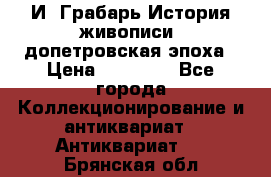  И. Грабарь История живописи, допетровская эпоха › Цена ­ 12 000 - Все города Коллекционирование и антиквариат » Антиквариат   . Брянская обл.